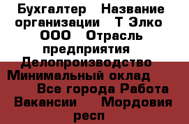 Бухгалтер › Название организации ­ Т-Элко, ООО › Отрасль предприятия ­ Делопроизводство › Минимальный оклад ­ 30 000 - Все города Работа » Вакансии   . Мордовия респ.